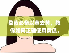 熬夜必备以黄去黄，教你如何正确使用黄瓜，打造透亮肌肤，驱逐熬夜带来的黯黄