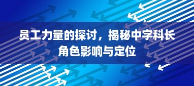 员工力量的探讨，揭秘中字科长角色影响与定位