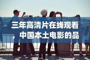 三年高清片在线观看，中国本土电影的品质之旅