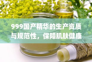 999国产精华的生产资质与规范性，保障肌肤健康的护肤品