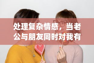 处理复杂情感，当老公与朋友同时对我有好感