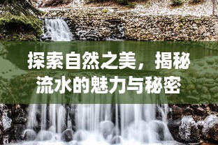 探索自然之美，揭秘流水的魅力与秘密