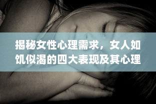 揭秘女性心理需求，女人如饥似渴的四大表现及其心理透视