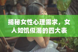 揭秘女性心理需求，女人如饥似渴的四大表现及其心理透视