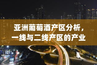 亚洲葡萄酒产区分析，一线与二线产区的产业布局与未来趋势