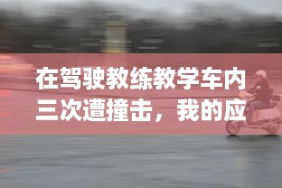 在驾驶教练教学车内三次遭撞击，我的应对与维权经验