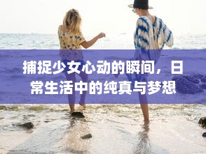 捕捉少女心动的瞬间，日常生活中的纯真与梦想