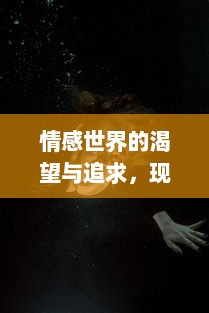 情感世界的渴望与追求，现代人类的个性自由与心理挣扎