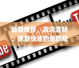 最新推荐，高清流畅、更新快速的免费观看电影片的APP下载指南