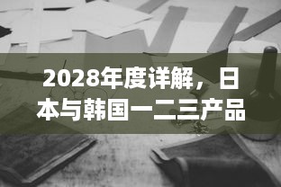 2028年度详解，日本与韩国一二三产品的主要区别与市场竞争形势分析