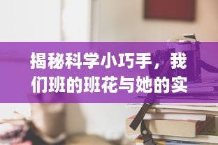 揭秘科学小巧手，我们班的班花与她的实验世界