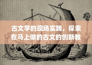 古文学的现场实践，探索在马上做的古文的创新教学法与其在现代教育中的应用策略