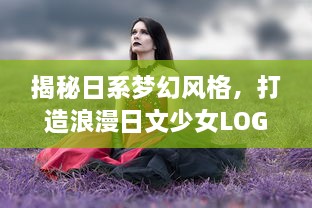 揭秘日系梦幻风格，打造浪漫日文少女LOGO的秘密技巧