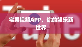 宅男视频APP，你的娱乐新世界