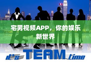 宅男视频APP，你的娱乐新世界