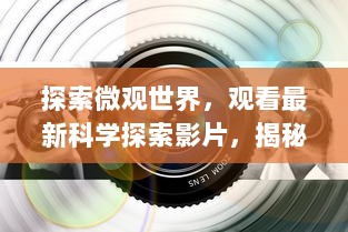 探索微观世界，观看最新科学探索影片，揭秘粒子世界的秘密