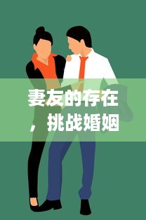 妻友的存在，挑战婚姻稳定性还是助力伴侣关系的外来力量？