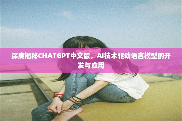 深度揭秘CHATGPT中文版，AI技术驱动语言模型的开发与应用