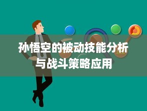 孙悟空的被动技能分析与战斗策略应用