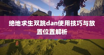 绝地求生双跳dan使用技巧与放置位置解析