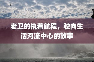 老卫的执着航程，驶向生活河流中心的故事