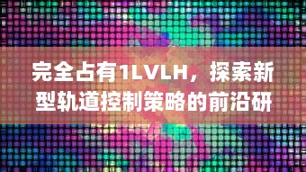 完全占有1LVLH，探索新型轨道控制策略的前沿研究和未来应用展望