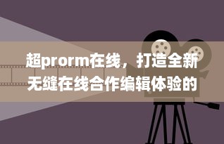 超prorm在线，打造全新无缝在线合作编辑体验的视频制作平台