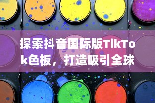 探索抖音国际版TikTok色板，打造吸引全球年轻人的色彩盛宴