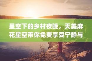 星空下的乡村夜晚，天美麻花星空带你免费享受宁静与美丽