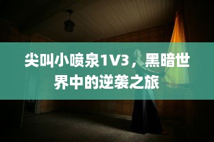 尖叫小喷泉1V3，黑暗世界中的逆袭之旅