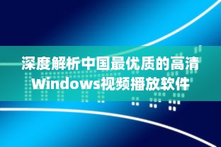 深度解析中国最优质的高清Windows视频播放软件