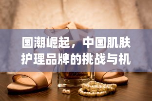 国潮崛起，中国肌肤护理品牌的挑战与机遇