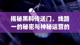 揭秘黑料传送门，线路一的秘密与神秘运营的故事