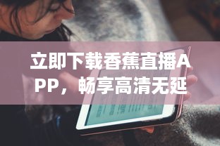 立即下载香蕉直播APP，畅享高清无延迟直播新体验！