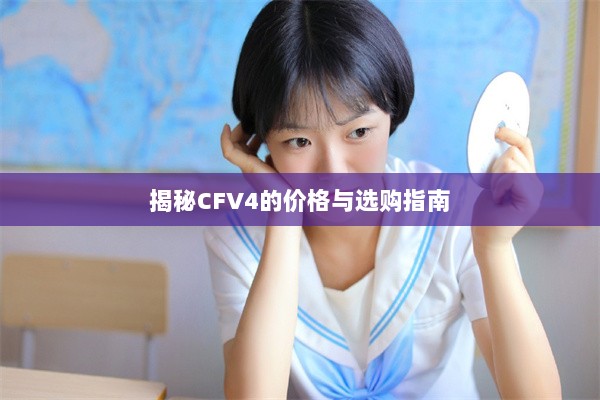 揭秘CFV4的价格与选购指南