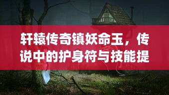 轩辕传奇镇妖命玉，传说中的护身符与技能提升