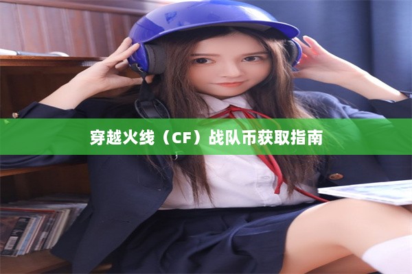 穿越火线（CF）战队币获取指南