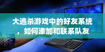 大逃杀游戏中的好友系统，如何添加和联系队友