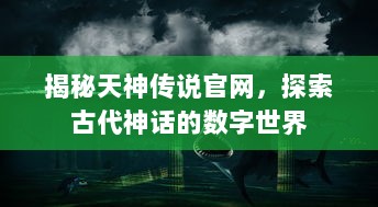 揭秘天神传说官网，探索古代神话的数字世界